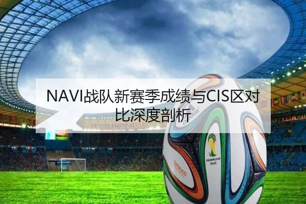 NAVI战队新赛季成绩与CIS区对比深度剖析